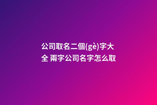 公司取名二個(gè)字大全 兩字公司名字怎么取-第1張-公司起名-玄機(jī)派